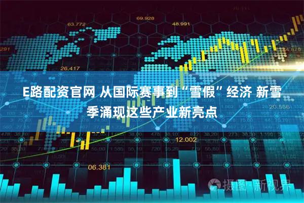 E路配资官网 从国际赛事到“雪假”经济 新雪季涌现这些产业新亮点