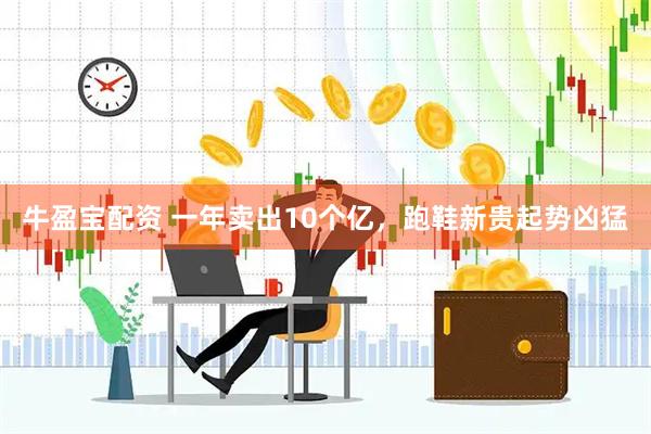 牛盈宝配资 一年卖出10个亿，跑鞋新贵起势凶猛
