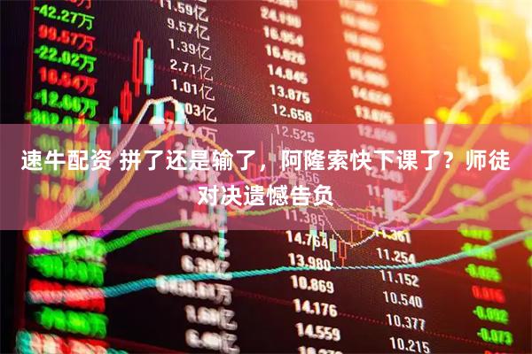 速牛配资 拼了还是输了，阿隆索快下课了？师徒对决遗憾告负