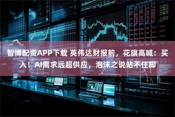 智博配资APP下载 英伟达财报前，花旗高喊：买入！AI需求远超供应，泡沫之说站不住脚