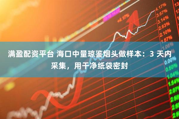 满盈配资平台 海口中量琼鉴烟头做样本：3 天内采集，用干净纸袋密封