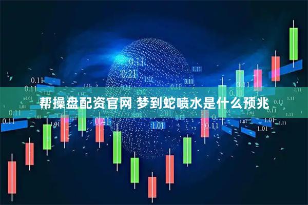 帮操盘配资官网 梦到蛇喷水是什么预兆