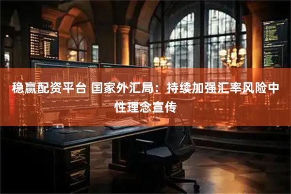 稳赢配资平台 国家外汇局：持续加强汇率风险中性理念宣传