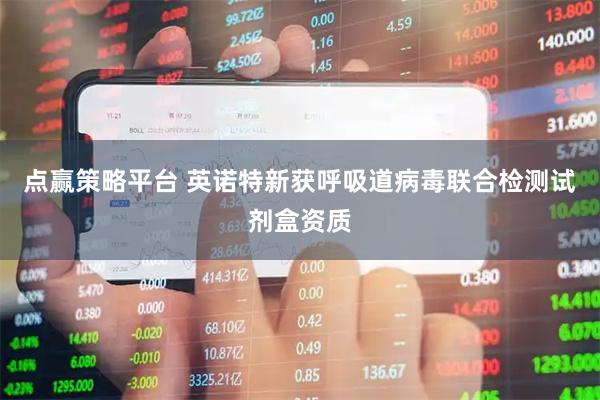 点赢策略平台 英诺特新获呼吸道病毒联合检测试剂盒资质