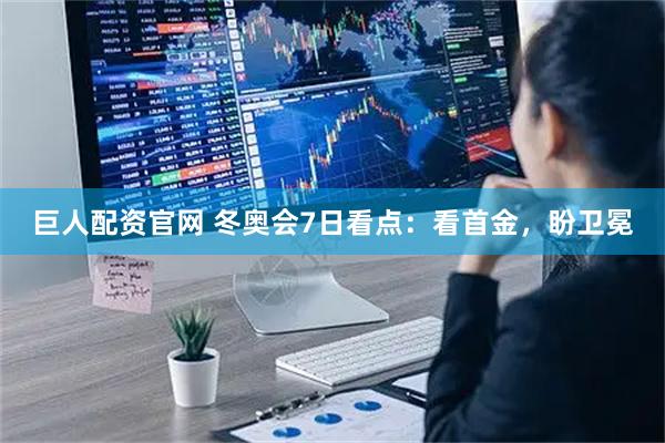 巨人配资官网 冬奥会7日看点：看首金，盼卫冕