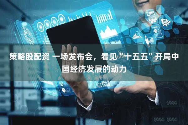 策略股配资 一场发布会，看见“十五五”开局中国经济发展的动力